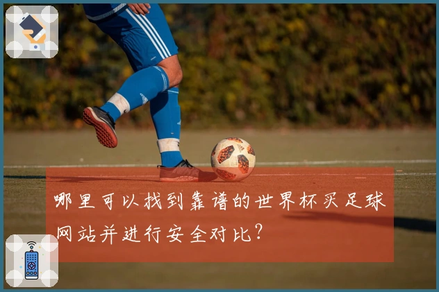哪里可以找到靠谱的世界杯买足球网站并进行安全对比？