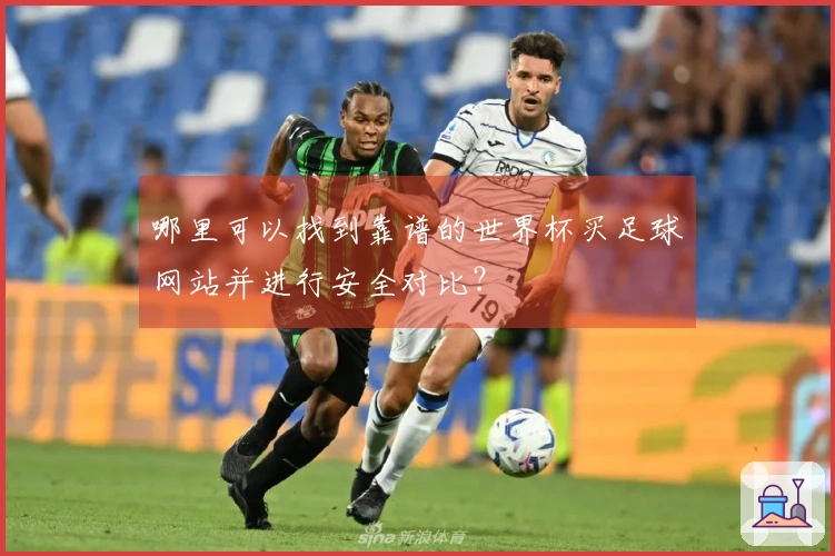 哪里可以找到靠谱的世界杯买足球网站并进行安全对比？