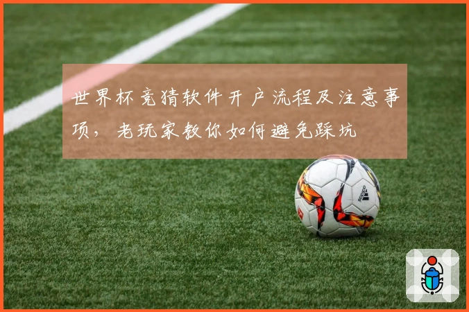 世界杯竞猜软件开户流程及注意事项，老玩家教你如何避免踩坑